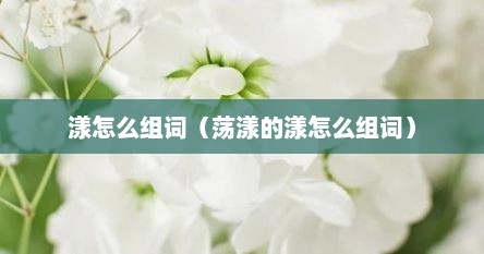 漾怎么组词（荡漾的漾怎么组词）