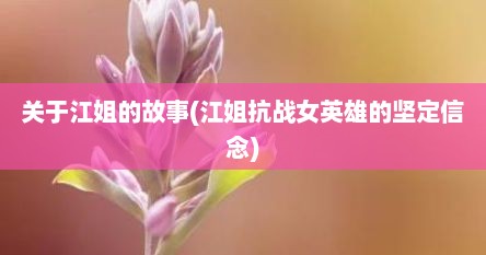 关于江姐的故事(江姐抗战女英雄的坚定信念)