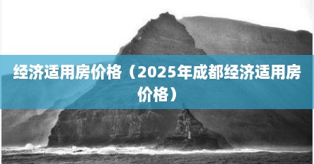 经济适用房价格（2025年成都经济适用房价格）