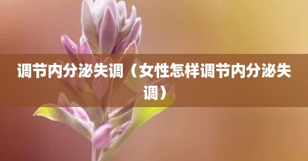 调节内分泌失调（女性怎样调节内分泌失调）