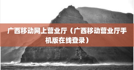 广西移动网上营业厅（广西移动营业厅手机版在线登录）