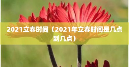 2021立春时间（2021年立春时间是几点到几点）