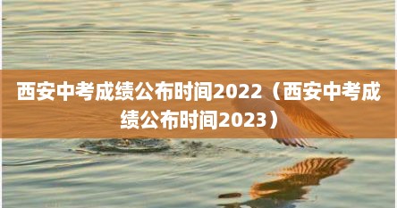 西安中考成绩公布时间2022（西安中考成绩公布时间2023）