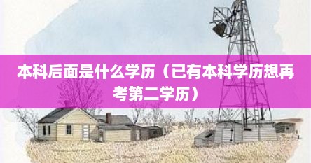 本科后面是什么学历（已有本科学历想再考第二学历）