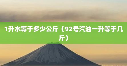 1升水等于多少公斤（92号汽油一升等于几斤）