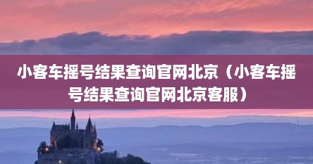 小客车摇号结果查询官网北京（小客车摇号结果查询官网北京客服）