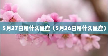 5月27日是什么星座（5月26日是什么星座）