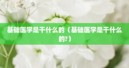 基础医学是干什么的（基础医学是干什么的?）