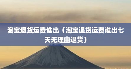 淘宝退货运费谁出（淘宝退货运费谁出七天无理由退货）