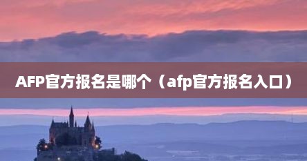 AFP官方报名是哪个（afp官方报名入口）