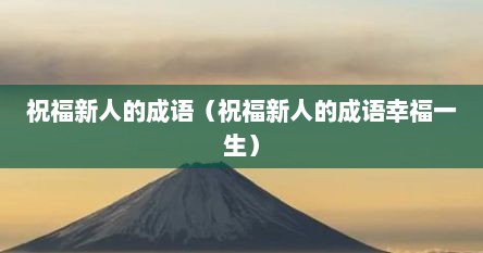 祝福新人的成语（祝福新人的成语幸福一生）