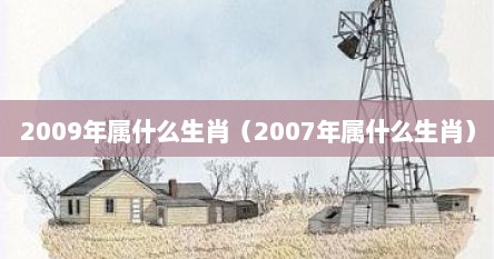 2009年属什么生肖（2007年属什么生肖）