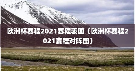 欧洲杯赛程2021赛程表图（欧洲杯赛程2021赛程对阵图）