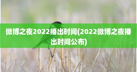 微博之夜2022播出时间(2022微博之夜播出时间公布)