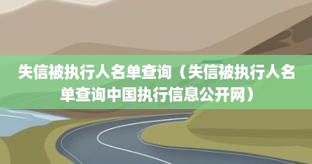 失信被执行人名单查询（失信被执行人名单查询中国执行信息公开网）