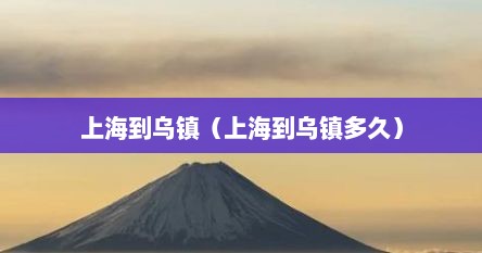 上海到乌镇（上海到乌镇多久）