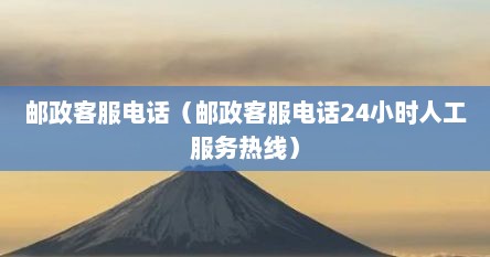 邮政客服电话（邮政客服电话24小时人工服务热线）