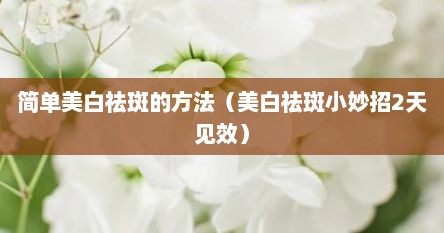 简单美白祛斑的方法（美白祛斑小妙招2天见效）