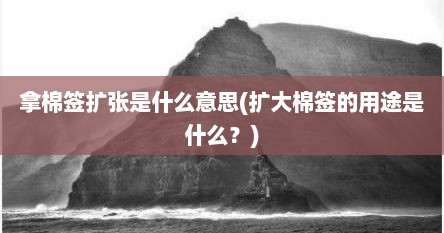 拿棉签扩张是什么意思(扩大棉签的用途是什么？)