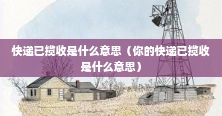 快递已揽收是什么意思（你的快递已揽收是什么意思）