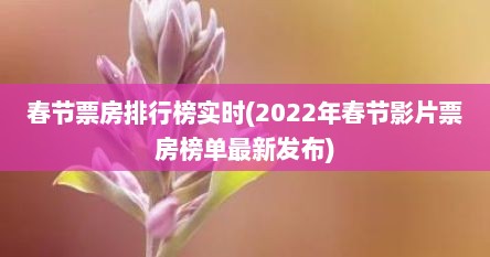 春节票房排行榜实时(2022年春节影片票房榜单最新发布)