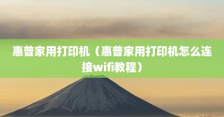 惠普家用打印机（惠普家用打印机怎么连接wifi教程）