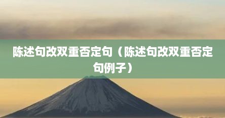 陈述句改双重否定句（陈述句改双重否定句例子）