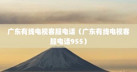 广东有线电视客服电话（广东有线电视客服电话955）