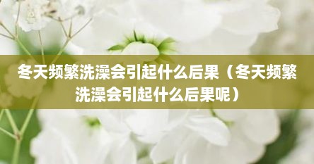 冬天频繁洗澡会引起什么后果（冬天频繁洗澡会引起什么后果呢）