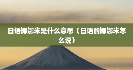 日语娜娜米是什么意思（日语的娜娜米怎么说）