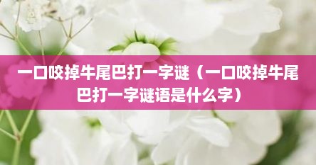 一口咬掉牛尾巴打一字谜（一口咬掉牛尾巴打一字谜语是什么字）