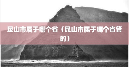 昆山市属于哪个省（昆山市属于哪个省管的）