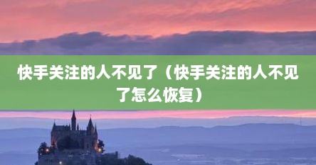 快手关注的人不见了（快手关注的人不见了怎么恢复）