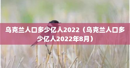 乌克兰人口多少亿人2022（乌克兰人口多少亿人2022年8月）