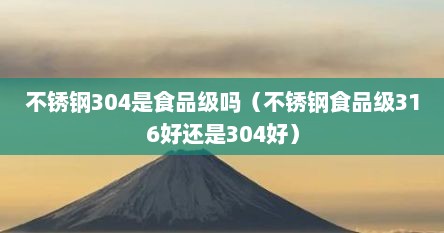 不锈钢304是食品级吗（不锈钢食品级316好还是304好）