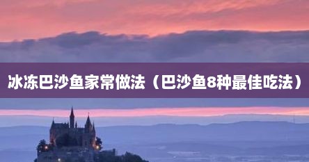 冰冻巴沙鱼家常做法（巴沙鱼8种最佳吃法）