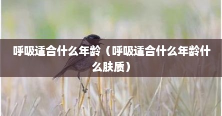 呼吸适合什么年龄（呼吸适合什么年龄什么肤质）