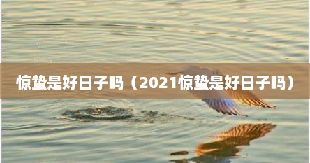 惊蛰是好日子吗（2021惊蛰是好日子吗）