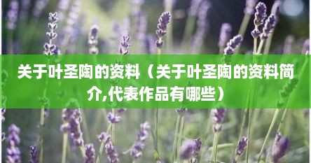 关于叶圣陶的资料（关于叶圣陶的资料简介,代表作品有哪些）