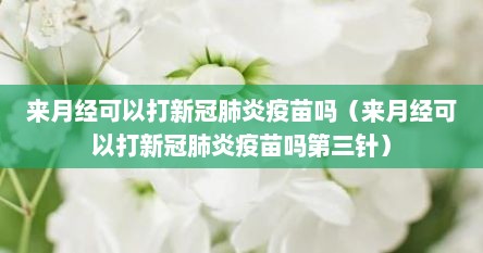 来月经可以打新冠肺炎疫苗吗（来月经可以打新冠肺炎疫苗吗第三针）