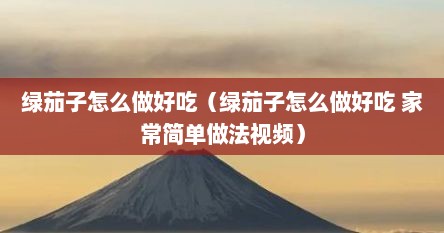 绿茄子怎么做好吃（绿茄子怎么做好吃 家常简单做法视频）