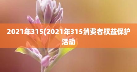 2021年315(2021年315消费者权益保护活动