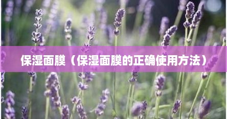 保湿面膜（保湿面膜的正确使用方法）