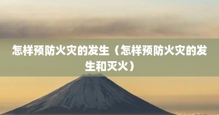 怎样预防火灾的发生（怎样预防火灾的发生和灭火）