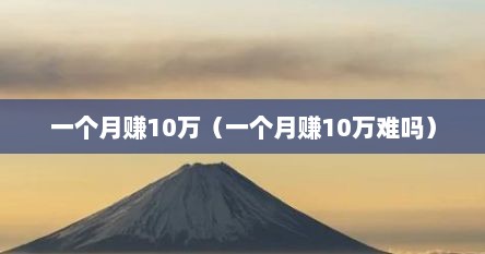 一个月赚10万（一个月赚10万难吗）