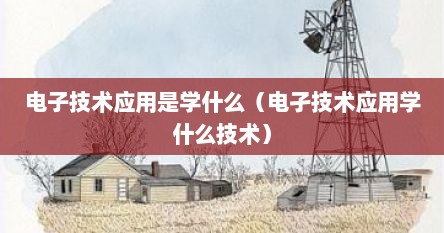 电子技术应用是学什么（电孑技术应用学什么技术）