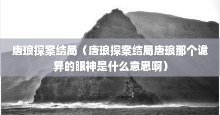 唐琅探案结局（唐琅探案结局唐琅那个诡异的眼神是什么意思啊）