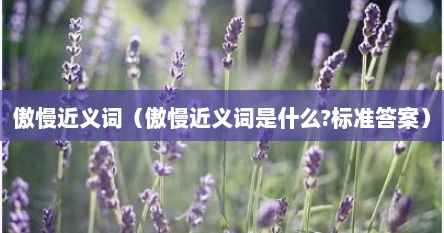 傲慢近义词（傲慢近义词是什么?标准答案）