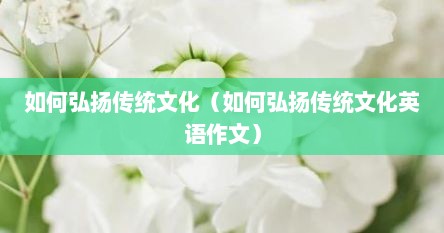 如何弘扬传统文化（如何弘扬传统文化英语作文）