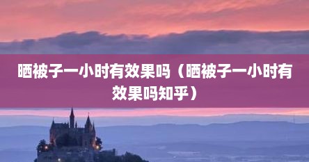 晒被子一小时有效果吗（晒被子一小时有效果吗知乎）